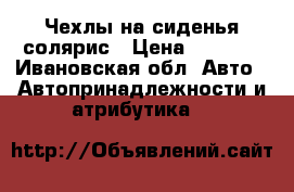 Чехлы на сиденья солярис › Цена ­ 1 500 - Ивановская обл. Авто » Автопринадлежности и атрибутика   
